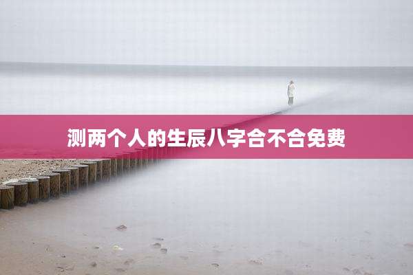测两个人的生辰八字合不合免费