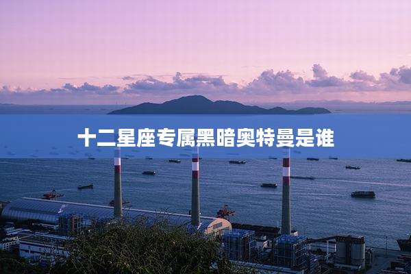 十二星座专属黑暗奥特曼是谁