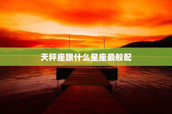天秤座跟什么星座最般配