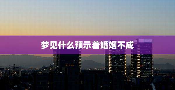 梦见什么预示着婚姻不成