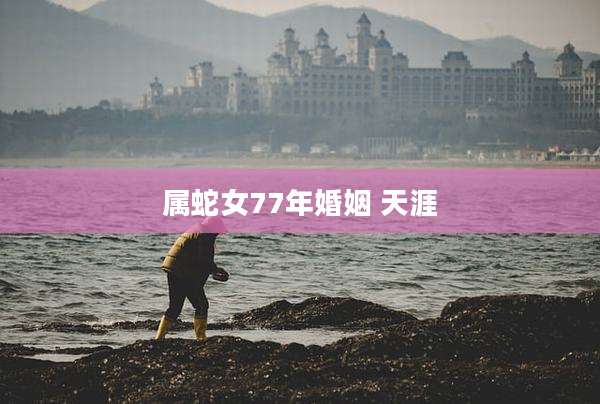 属蛇女77年婚姻 天涯