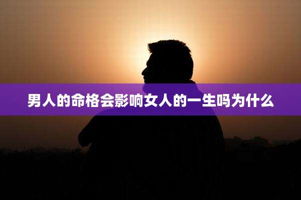 男人的命格会影响女人的一生吗为什么