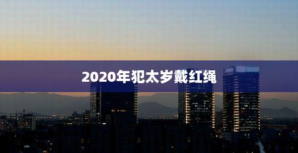 2020年犯太岁戴红绳