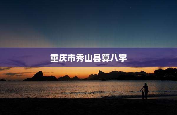 重庆市秀山县算八字