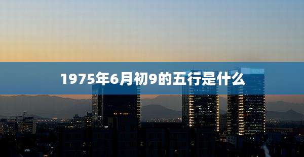 1975年6月初9的五行是什么