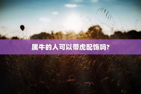 属牛的人可以带虎配饰吗?