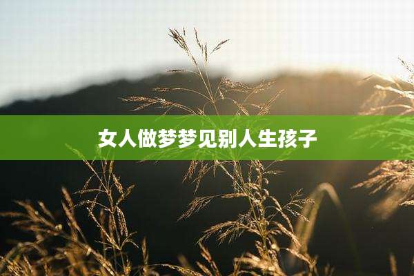 女人做梦梦见别人生孩子