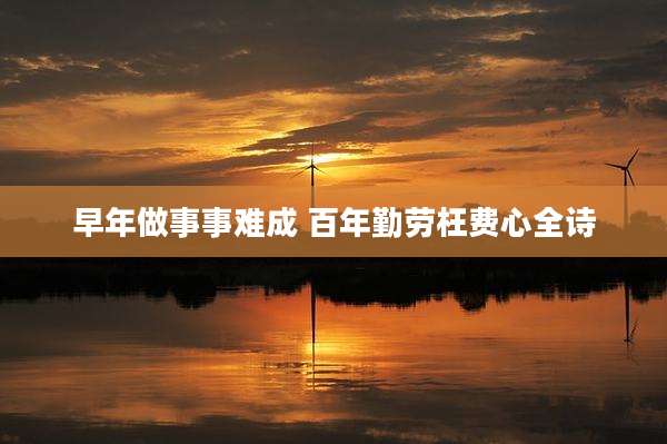 早年做事事难成 百年勤劳枉费心全诗