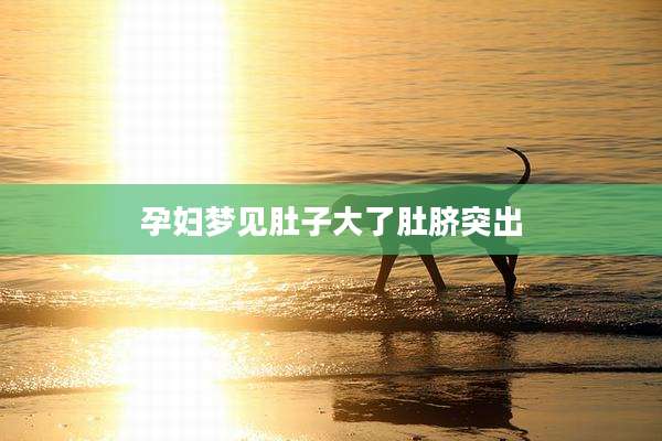 孕妇梦见肚子大了肚脐突出