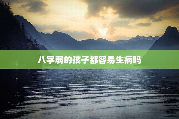 八字弱的孩子都容易生病吗