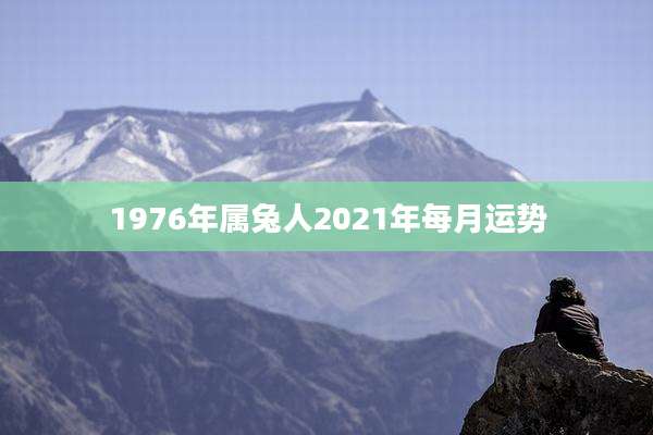 1976年属兔人2021年每月运势