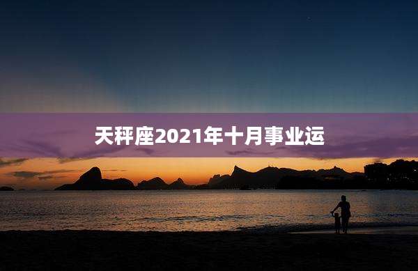天秤座2021年十月事业运