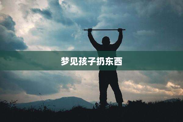 梦见孩子扔东西
