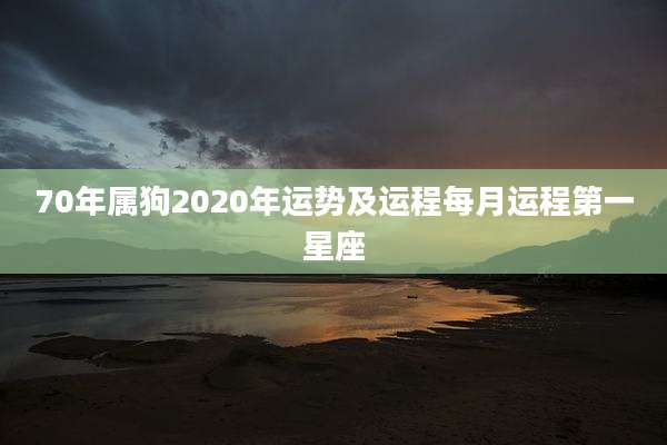 70年属狗2020年运势及运程每月运程第一星座
