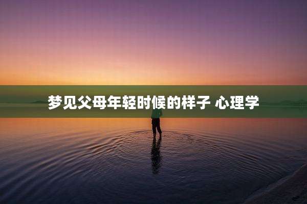 梦见父母年轻时候的样子 心理学