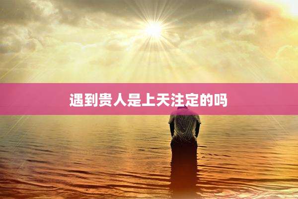 遇到贵人是上天注定的吗