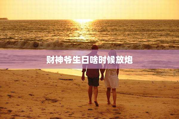 财神爷生日啥时候放炮