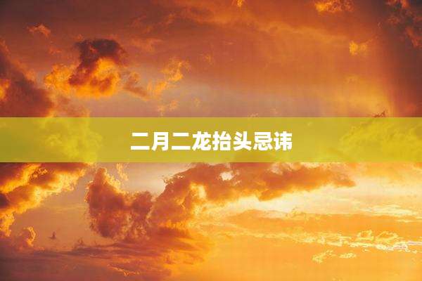 二月二龙抬头忌讳