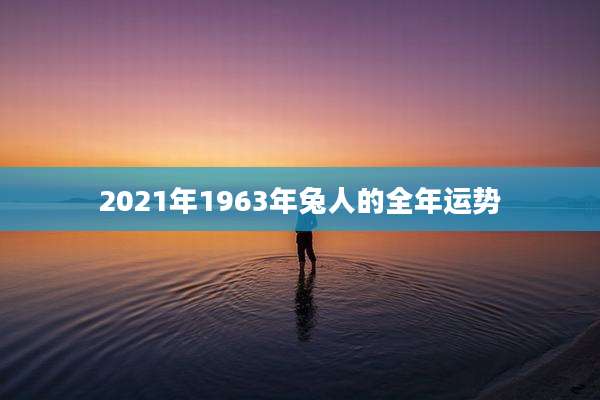2021年1963年兔人的全年运势