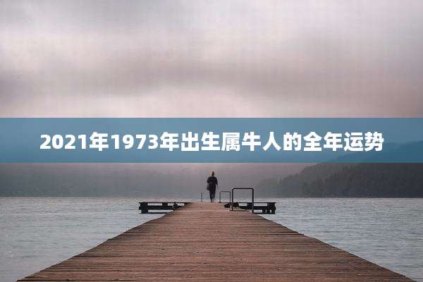 2021年1973年出生属牛人的全年运势
