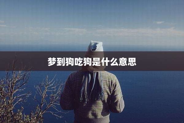 梦到狗吃狗是什么意思