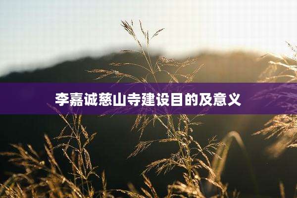 李嘉诚慈山寺建设目的及意义