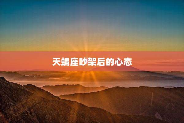 天蝎座吵架后的心态