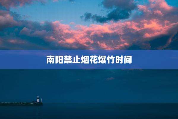 南阳禁止烟花爆竹时间