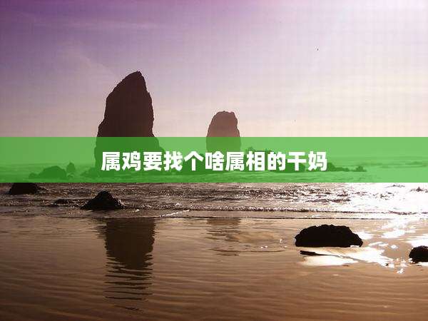 属鸡要找个啥属相的干妈