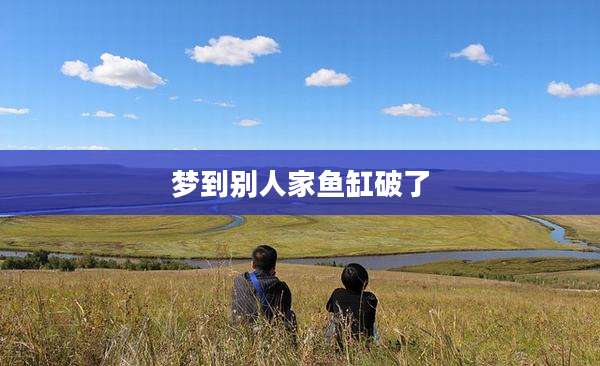 梦到别人家鱼缸破了
