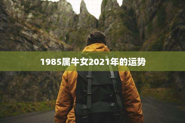 1985属牛女2021年的运势