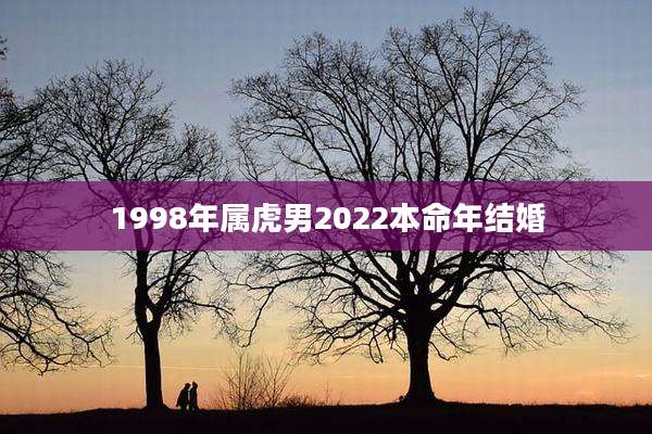 1998年属虎男2022本命年结婚