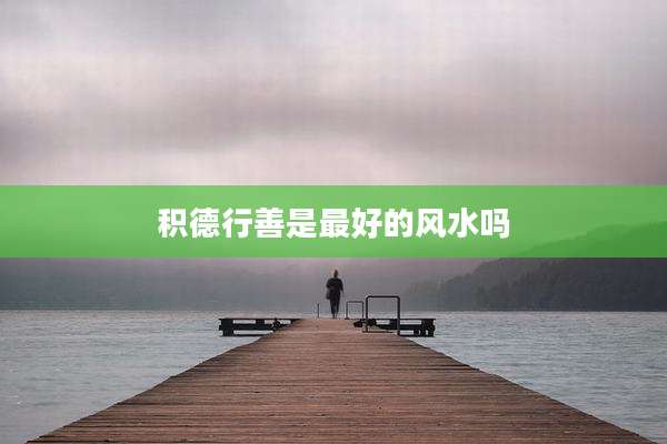 积德行善是最好的风水吗