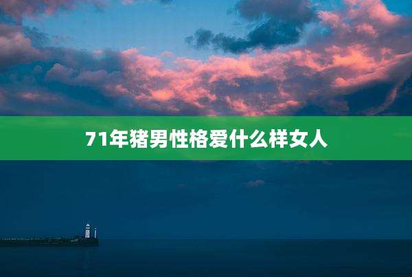 71年猪男性格爱什么样女人