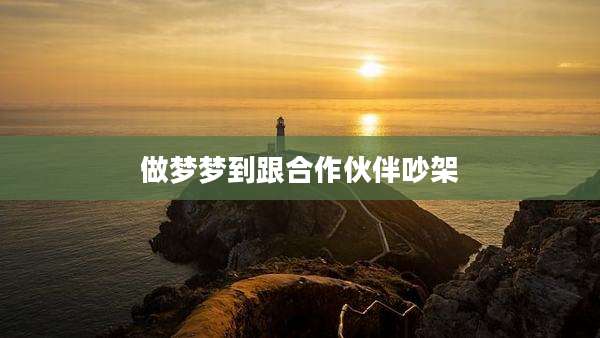 做梦梦到跟合作伙伴吵架