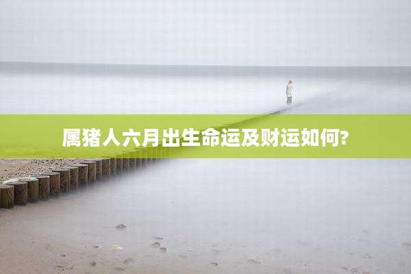 属猪人六月出生命运及财运如何?