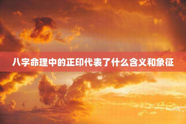 八字命理中的正印代表了什么含义和象征