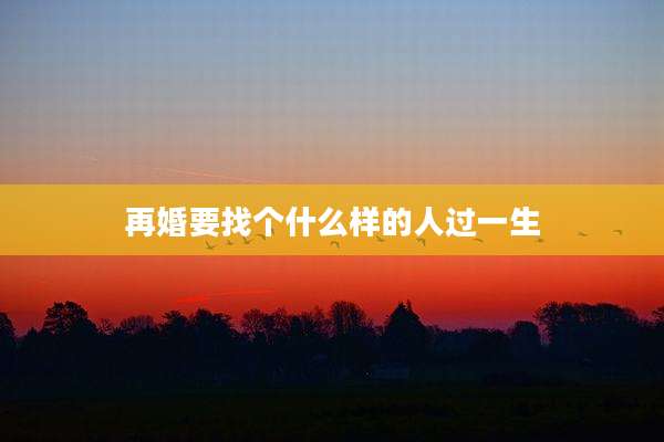 再婚要找个什么样的人过一生