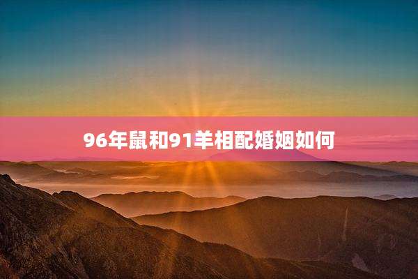 96年鼠和91羊相配婚姻如何