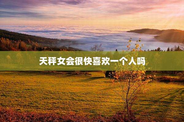 天秤女会很快喜欢一个人吗