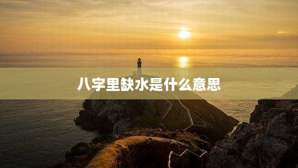 八字里缺水是什么意思