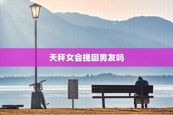 天秤女会挽回男友吗