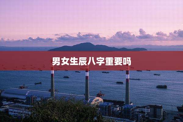 男女生辰八字重要吗