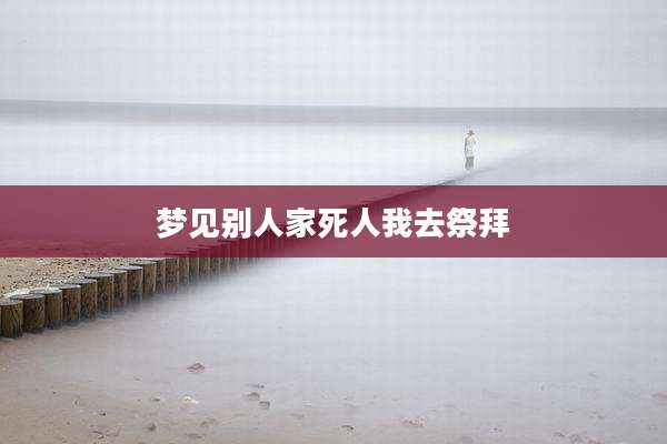 梦见别人家死人我去祭拜