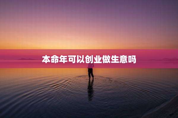 本命年可以创业做生意吗