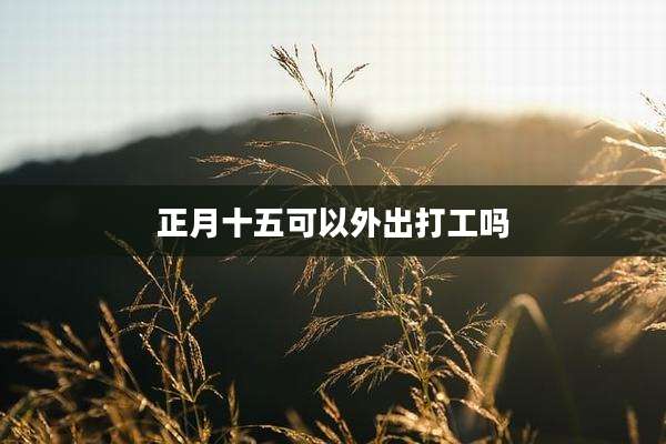 正月十五可以外出打工吗