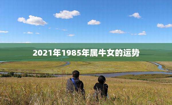 2021年1985年属牛女的运势