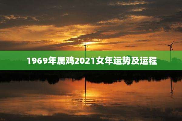 1969年属鸡2021女年运势及运程