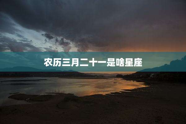 农历三月二十一是啥星座