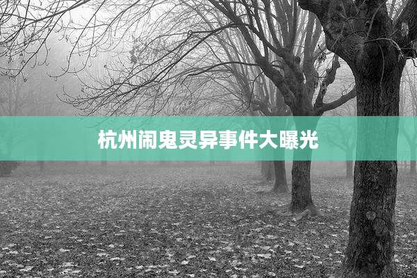 杭州闹鬼灵异事件大曝光